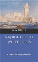 A Knight of the White Cross: A Tale of the Siege of Rhodes