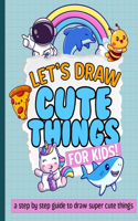 Let's Draw Cute Things For Kids