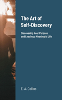 The Art of Self-Discovery: Discovering Your Purpose and Leading a Meaningful Life