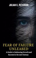 Fear of Failure Unleased: A Guide to Embracing Growth and Success in the 21st Century