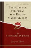 Estimates for the Fiscal Year Ending March 31, 1925 (Classic Reprint)