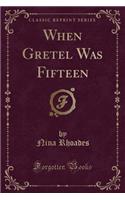 When Gretel Was Fifteen (Classic Reprint): (English)