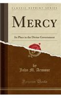 Mercy: Its Place in the Divine Government (Classic Reprint)