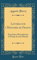 Lettres Sur l'Histoire de France: Pour Servir d'Introduction a l'Etude de Cette Histoire (Classic Reprint)