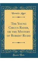 The Young Circus Rider, or the Mystery of Robert Rudd (Classic Reprint)