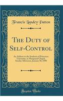 The Duty of Self-Control: An Address to the Students of Princeton University, in Marquand Chapel, Sunday Afternoon, January 30, 1898 (Classic Reprint): An Address to the Students of Princeton University, in Marquand Chapel, Sunday Afternoon, January 30, 1898 (Classic Reprint)