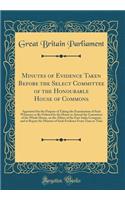 Minutes of Evidence Taken Before the Select Committee of the Honourable House of Commons: Appointed for the Purpose of Taking the Examination of Such Witnesses as Be Ordered by the House to Attend the Committee of the Whole House, on the Affairs of