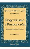 Coquetismo Y Presunciï¿½n: Comedia Original, En Tres Actos (Classic Reprint)