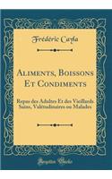 Aliments, Boissons Et Condiments: Repas Des Adultes Et Des Vieillards Sains, Valï¿½tudinaires Ou Malades (Classic Reprint)