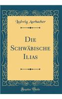 Die Schwäbische Ilias (Classic Reprint)