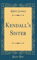 Kendall's Sister (Classic Reprint)