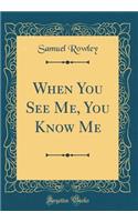 When You See Me, You Know Me (Classic Reprint)