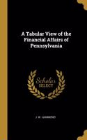 Tabular View of the Financial Affairs of Pennsylvania