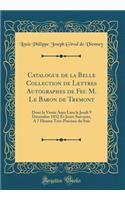 Catalogue de la Belle Collection de Lettres Autographes de Feu M. Le Baron de Tremont: Dont La Vente Aura Lieu Le Jeudi 9 D'Cembre 1852 Et Jours Suivants, a 7 Heures Tr's-PR'Cises Du Soir (Classic Reprint)