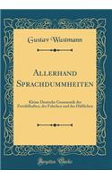 Allerhand Sprachdummheiten: Kleine Deutsche Grammatik Der Zweifelhaften, Des Falschen Und Des Hï¿½ï¿½lichen (Classic Reprint)