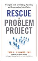 Rescue the Problem Project: A Complete Guide to Identifying, Preventing, and Recovering from Project Failure