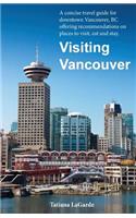 Visiting Vancouver: A Concise Guide for Downtown Vancouver, BC Offering Recommendations on Places to Visit, Eat and Stay: A Concise Guide for Downtown Vancouver, BC Offering Recommendations on Places to Visit, Eat and Stay