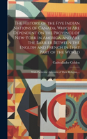 History of the Five Indian Nations of Canada, Which Are Dependent on the Province of New-York in America, and Are the Barrier Between the English and French in That Part of the World [microform]