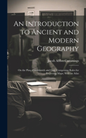 Introduction to Ancient and Modern Geography: On the Plan of Goldsmith and Guy, Comprising Rules for Projecting Maps; With an Atlas