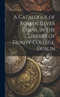 Catalogue of Roman Silver Coins, in the Library of Trinity College, Dublin