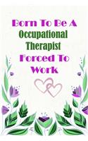 Born To Be A Occupational Therapist Forced To Work: Beautiful 6 x 9 Notebook featuring College Lined Pages with a faint flower design which you can color in while making notes. Ideal Gift for Family F(171 Born to Be)