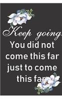 Keep Going. You did not come this far just to come this far.