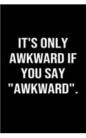 It's Only Awkward If You Say Awkward: A funny soft cover blank lined journal to jot down ideas, memories, goals or whatever comes to mind.