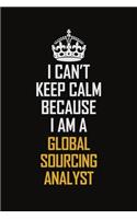 I Can't Keep Calm Because I Am A Global Sourcing Analyst