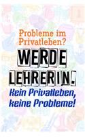 Probleme im Privatleben? Werde Lehrerin. Kein Privatleben, keine Probleme!