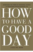 How to Have a Good Day: Harness the Power of Behavioral Science to Transform Your Working Life