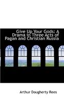 Give Up Your Gods: A Drama in Three Acts of Pagan and Christian Russia