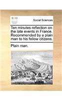 Ten Minutes Reflection on the Late Events in France. Recommended by a Plain Man to His Fellow Citizens.