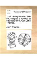 Yr AIL Ran O Ganiadau Sion; Sef, Casgliad O Hymnau AC Odlau Ysprydol. Gan John Thomas.
