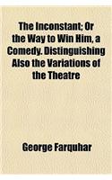 The Inconstant; Or the Way to Win Him, a Comedy. Distinguishing Also the Variations of the Theatre