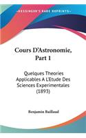 Cours D'Astronomie, Part 1: Quelques Theories Applicables A L'Etude Des Sciences Experimentales (1893)(French)