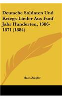 Deutsche Soldaten Und Kriegs-Lieder Aus Funf Jahr Hunderten, 1386-1871 (1884)