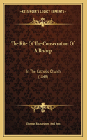 The Rite Of The Consecration Of A Bishop