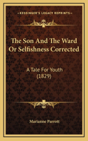 The Son And The Ward Or Selfishness Corrected: A Tale For Youth (1829)