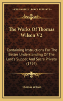 The Works Of Thomas Wilson V2: Containing Instructions For The Better Understanding Of The Lord's Supper, And Sacra Privata (1796)