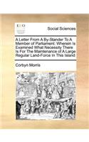 A Letter from a By-Stander to a Member of Parliament: Wherein Is Examined What Necessity There Is for the Maintenance of a Large Regular Land-Force in This Island