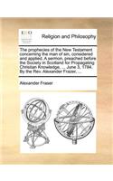 The Prophecies of the New Testament Concerning the Man of Sin, Considered and Applied. a Sermon, Preached Before the Society in Scotland for Propagati: (English)