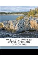 My Belief; Answers to Certain Religious Difficulties