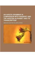 An Avesta Grammar in Comparison with Sanskrit and the Avestan Alphabet and Its Transcription