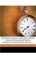 Jordani Bruni Nolani Opera Latine Conscriptapta Publicis Sumptibus Edita......
