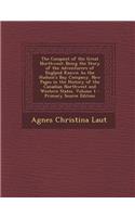 The Conquest of the Great Northwest: Being the Story of the Adventurers of England Known as the Hudson's Bay Company. New Pages in the History of the Canadian Northwest and Western States, Volume 1: Being the Story of the Adventurers of England Known as the Hudson's Bay Company. New Pages in the History of the Canadian Northwest and Western Stat