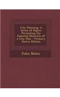 City Planning: A Series of Papers Presenting the Essential Elements of a City Plan