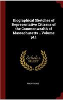 Biographical Sketches of Representative Citizens of the Commonwealth of Massachusetts .. Volume pt.1