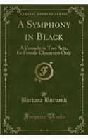 A Symphony in Black: A Comedy in Two Acts, for Female Characters Only (Classic Reprint)