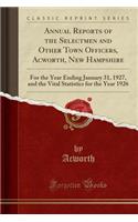 Annual Reports of the Selectmen and Other Town Officers, Acworth, New Hampshire: For the Year Ending January 31, 1927, and the Vital Statistics for the Year 1926 (Classic Reprint)