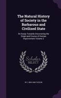 The Natural History of Society in the Barbarous and Civilized State: An Essay Towards Discovering the Origin and Course of Human Improvement Volume 2